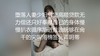 堕落人妻少妇借贷高额贷款无力偿还只好奉献自己的身体慢慢扒衣循序渐进推油玩够在肏干的尖叫用棉签玩弄阴蒂