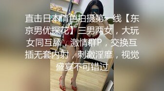 直击日本情色拍摄第一线【东京男优探花】三男两女，大玩女同互舔，激情群P，交换互插无套内射，刺激淫靡，视觉盛宴不可错过