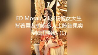 ED Mosaic 21岁粉鲍女大生背著男友偷吃多人上阵结果爽到疯狂颤抖 (1)