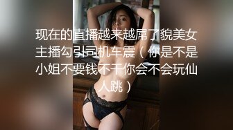 现在的直播越来越屌了貌美女主播勾引司机车震（你是不是小姐不要钱不干你会不会玩仙人跳）