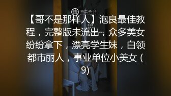 【哥不是那样人】泡良最佳教程，完整版未流出，众多美女纷纷拿下，漂亮学生妹，白领都市丽人，事业单位小美女 (9)