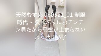 天然むすめ 060521_01 制服時代 〜久しぶりにおチンチン見たから興奮が止まらないよ〜秋田弘子