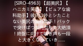 [SIRO-4963] 【超美尻】【ハニカミ笑顔】【ピュアな歯科助手】彼氏以外とシたことない美尻の歯科助手！バックで突けばつま先立ちで大絶頂！終盤に向けて喘ぎ声も一段と大きくなっていき……