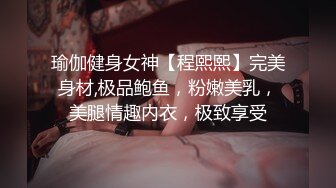 瑜伽健身女神【程熙熙】完美身材,极品鲍鱼，粉嫩美乳，美腿情趣内衣，极致享受