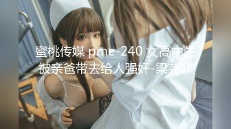 蜜桃传媒 pme-240 女高中生被亲爸带去给人强奸-梁芸菲