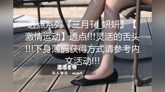 透点系列『三月刊_妍妍』【激情运动】透点!!!灵活的舌头!!!下身薄码获得方式请参考内文活动!!!