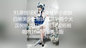 91原创SEK115身材娇小皮肤白嫩美少女嫩妹菲菲与两个大汉树林里打地铺玩3P轮班啪啪啪1080P超清原版