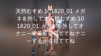 天然むすめ 101820_01 メガネを外してオ天然むすめ 101820_01 メガネを外してオナニーするから見ててねナニーするから見ててね