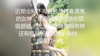 近期全网下海最极品青春漂亮的女神，偶像明星般的9分顶级颜值，大大的眼睛炯炯有神 还有极品长腿高挑的身材，难得打一炮