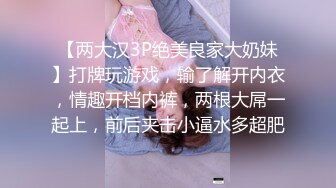 【两大汉3P绝美良家大奶妹】打牌玩游戏，输了解开内衣，情趣开档内裤，两根大屌一起上，前后夹击小逼水多超肥