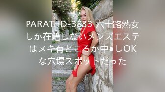 PARATHD-3833 六十路熟女しか在籍しないメンズエステはヌキ有どころか中●しOKな穴場スポットだった