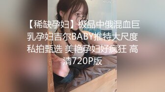 【稀缺孕妇】极品中俄混血巨乳孕妇吉尔BABY推特大尺度私拍甄选 美艳孕妇好疯狂 高清720P版