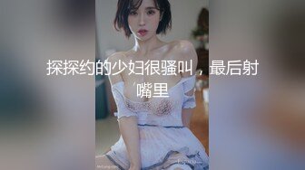 探探约的少妇很骚叫，最后射嘴里