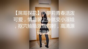 【屌哥探花】小萝莉青春活泼可爱，情趣装上身就变小淫娃，抠穴抽插激情四射，高清源码录制