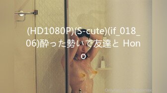 (HD1080P)(S-cute)(if_018_06)酔った勢いで友達と Hono