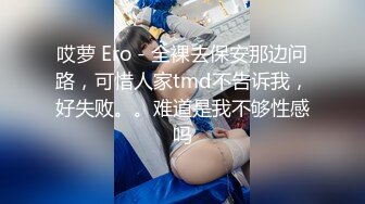 哎萝 Ero - 全裸去保安那边问路，可惜人家tmd不告诉我，好失败。。难道是我不够性感吗