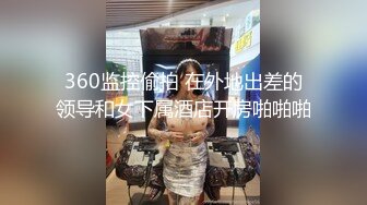 360监控偷拍 在外地出差的领导和女下属酒店开房啪啪啪