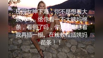 校园女神下海：你不是想看大姨妈吗，给你看一下大姨妈棉条，看到了吗，你是不是想看我再插一根。在线教程插姨妈苗条！！