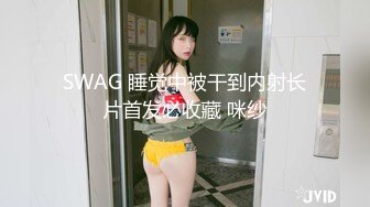 SWAG 睡觉中被干到内射长片首发必收藏 咪纱