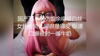 国产TS系列伪娘余喵喵白丝女仆坐骑大屌很是嗨皮 极速口爆被射一嘴牛奶