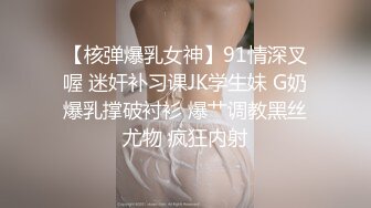 【核弹爆乳女神】91情深叉喔 迷奸补习课JK学生妹 G奶爆乳撑破衬衫 爆艹调教黑丝尤物 疯狂内射