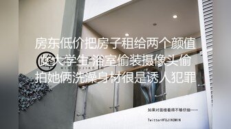 房东低价把房子租给两个颜值女大学生 浴室偷装摄像头偷拍她俩洗澡身材很是诱人犯罪