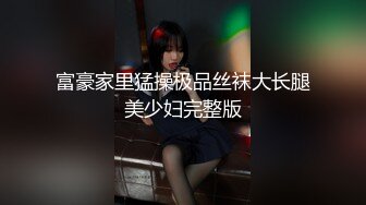 富豪家里猛操极品丝袜大长腿美少妇完整版