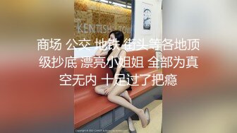 商场 公交 地铁 街头等各地顶级抄底 漂亮小姐姐 全部为真空无内 十足过了把瘾