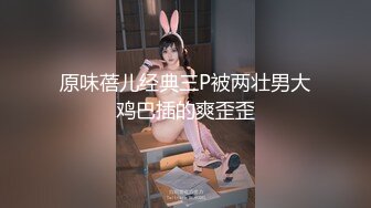 原味蓓儿经典三P被两壮男大鸡巴插的爽歪歪