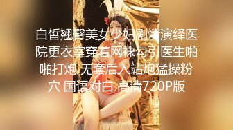 白皙翘臀美女少妇剧情演绎医院更衣室穿着网袜勾引医生啪啪打炮 无套后入站炮猛操粉穴 国语对白 高清720P版