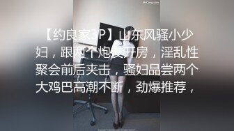 【约良家3P】山东风骚小少妇，跟两个炮友开房，淫乱性聚会前后夹击，骚妇品尝两个大鸡巴高潮不断，劲爆推荐，