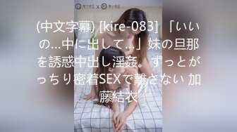 (中文字幕) [kire-083] 「いいの…中に出して…」妹の旦那を誘惑中出し淫姦。ずっとがっちり密着SEXで離さない 加藤結衣