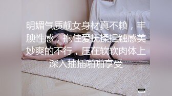 明媚气质靓女身材真不赖，丰腴性感，抱住爱抚揉捏触感美妙爽的不行，压在软软肉体上深入抽插啪啪享受