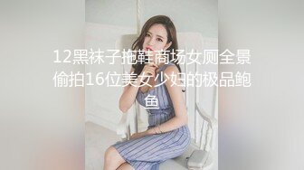 12黑袜子拖鞋商场女厕全景偷拍16位美女少妇的极品鲍鱼