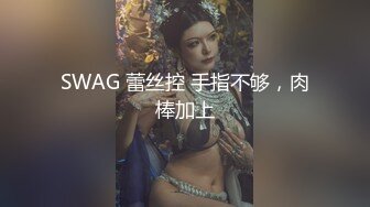 SWAG 蕾丝控 手指不够，肉棒加上