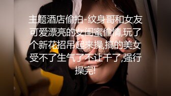 主题酒店偷拍-纹身哥和女友可爱漂亮的女闺蜜偷情,玩了个新花招吊起来操,搞的美女受不了生气了不让干了,强行操完!