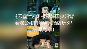 《云盘泄密》极品韩国少妇背着老公和其他男人酒店玩3P被曝光 (1)