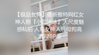 【极品女神】最新推特网红女神人称『小范冰冰』大尺度魅惑私拍 人前女神人后母狗高清720P版