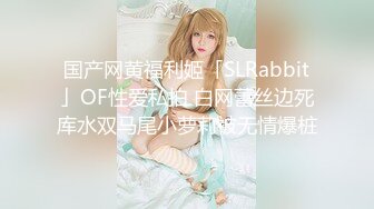 国产网黄福利姬「SLRabbit」OF性爱私拍 白网蕾丝边死库水双马尾小萝莉被无情爆桩