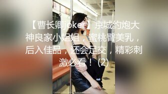 【曹长卿joker】京城约炮大神良家小姐姐，蜜桃臀美乳，后入佳品，还会足交，精彩刺激必看！ (2)