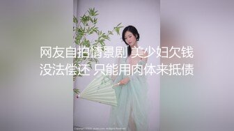 网友自拍情景剧 美少妇欠钱没法偿还 只能用肉体来抵债