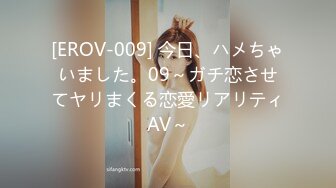 [EROV-009] 今日、ハメちゃいました。09～ガチ恋させてヤリまくる恋愛リアリティAV～