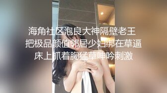 海角社区泡良大神隔壁老王 把极品颜值邻居少妇绑在草逼床上抓着胸猛草呻吟刺激