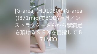 [G-area] (HD1080P)(G-area)(871mio)美BODY巨乳インストラクターさんから禦満足を頂けるＳＥＸを目指して 871MIO