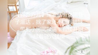 【乔乔乔儿】探索站街女黑巷子溜达，找了家还不错眼镜妹，带到小房间操逼，直接开始怼着骚穴猛操