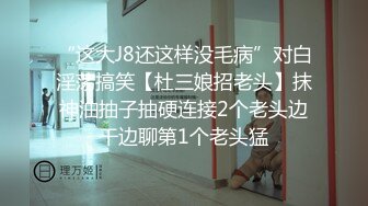 “这大J8还这样没毛病”对白淫荡搞笑【杜三娘招老头】抹神油抽子抽硬连接2个老头边干边聊第1个老头猛