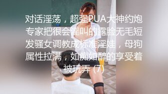 对话淫荡，超强PUA大神约炮专家把很会淫叫的露脸无毛短发骚女调教成标准淫娃，母狗属性拉满，如痴如醉的享受着被玩弄 (7)