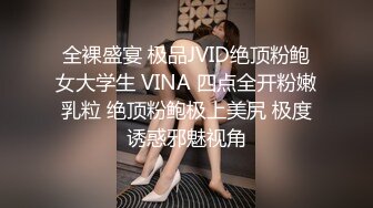 全裸盛宴 极品JVID绝顶粉鲍女大学生 VINA 四点全开粉嫩乳粒 绝顶粉鲍极上美尻 极度诱惑邪魅视角