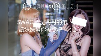 SWAG 處男哥哥的第一次，讓妹妹幫你破處吧！（2）