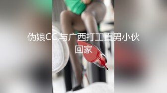 伪娘CC,与广西打工直男小伙回家